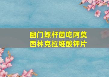 幽门螺杆菌吃阿莫西林克拉维酸钾片