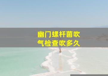 幽门螺杆菌吹气检查吹多久