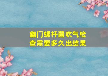 幽门螺杆菌吹气检查需要多久出结果