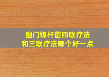 幽门螺杆菌四联疗法和三联疗法哪个好一点