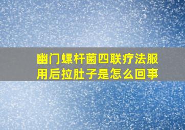 幽门螺杆菌四联疗法服用后拉肚子是怎么回事