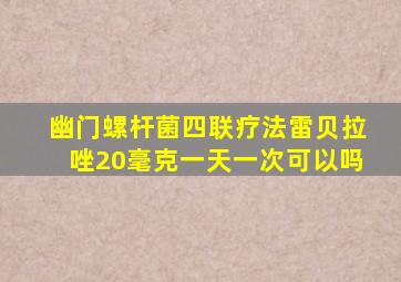 幽门螺杆菌四联疗法雷贝拉唑20毫克一天一次可以吗