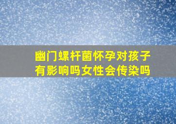 幽门螺杆菌怀孕对孩子有影响吗女性会传染吗