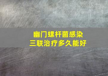 幽门螺杆菌感染三联治疗多久能好