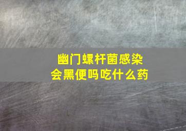 幽门螺杆菌感染会黑便吗吃什么药