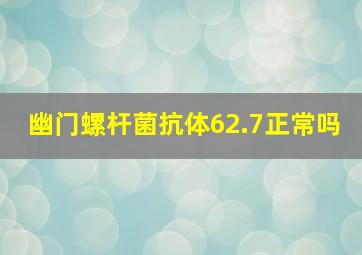 幽门螺杆菌抗体62.7正常吗