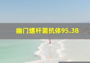 幽门螺杆菌抗体95.38