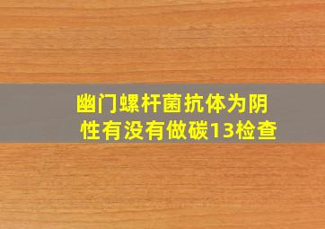 幽门螺杆菌抗体为阴性有没有做碳13检查