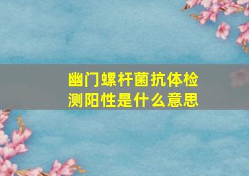 幽门螺杆菌抗体检测阳性是什么意思