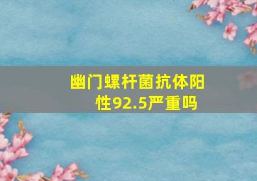 幽门螺杆菌抗体阳性92.5严重吗