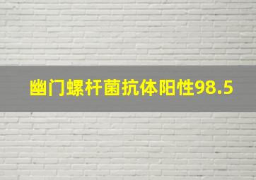 幽门螺杆菌抗体阳性98.5