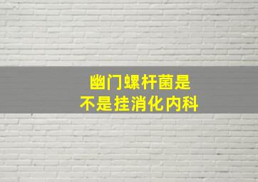 幽门螺杆菌是不是挂消化内科