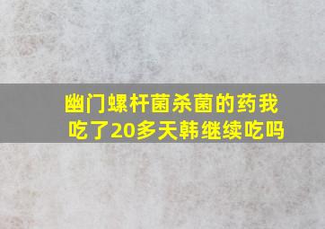 幽门螺杆菌杀菌的药我吃了20多天韩继续吃吗