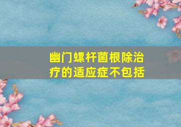 幽门螺杆菌根除治疗的适应症不包括