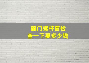 幽门螺杆菌检查一下要多少钱