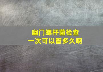 幽门螺杆菌检查一次可以管多久啊