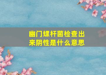 幽门螺杆菌检查出来阴性是什么意思