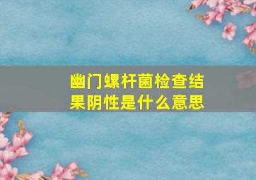 幽门螺杆菌检查结果阴性是什么意思