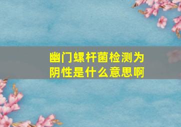 幽门螺杆菌检测为阴性是什么意思啊