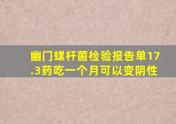 幽门螺杆菌检验报告单17.3药吃一个月可以变阴性