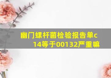 幽门螺杆菌检验报告单c14等于00132严重嘛