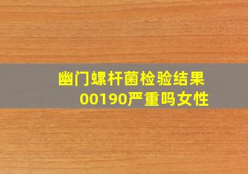 幽门螺杆菌检验结果00190严重吗女性