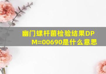 幽门螺杆菌检验结果DPM=00690是什么意思