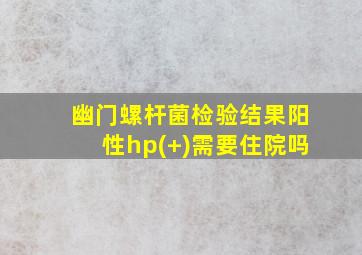 幽门螺杆菌检验结果阳性hp(+)需要住院吗