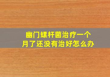 幽门螺杆菌治疗一个月了还没有治好怎么办