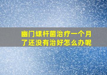 幽门螺杆菌治疗一个月了还没有治好怎么办呢