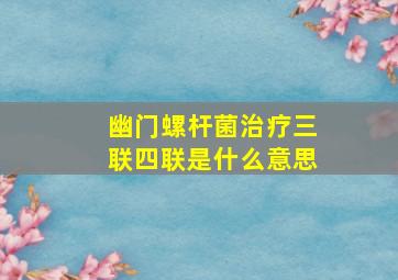 幽门螺杆菌治疗三联四联是什么意思