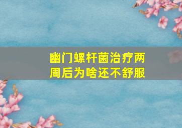 幽门螺杆菌治疗两周后为啥还不舒服