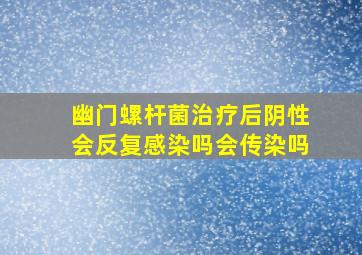 幽门螺杆菌治疗后阴性会反复感染吗会传染吗