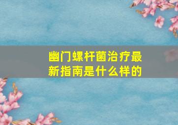 幽门螺杆菌治疗最新指南是什么样的