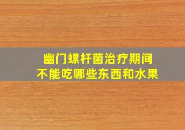 幽门螺杆菌治疗期间不能吃哪些东西和水果