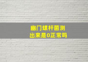 幽门螺杆菌测出来是0正常吗