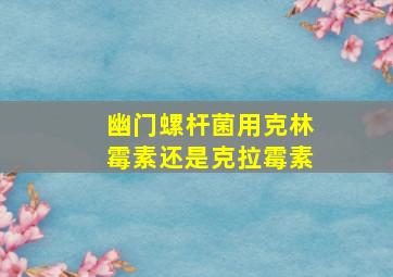 幽门螺杆菌用克林霉素还是克拉霉素