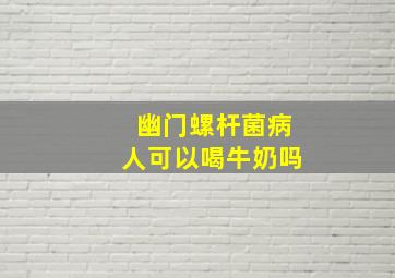 幽门螺杆菌病人可以喝牛奶吗