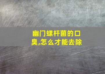 幽门螺杆菌的口臭,怎么才能去除