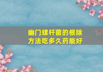 幽门螺杆菌的根除方法吃多久药能好