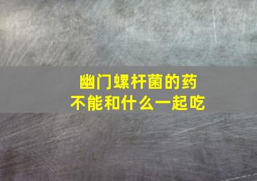 幽门螺杆菌的药不能和什么一起吃