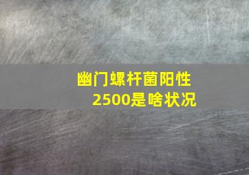 幽门螺杆菌阳性2500是啥状况