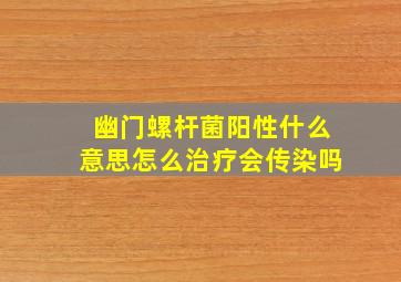 幽门螺杆菌阳性什么意思怎么治疗会传染吗