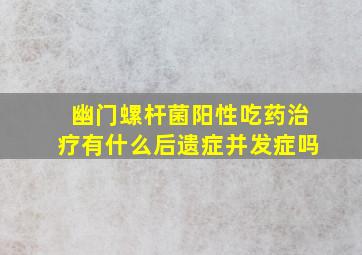 幽门螺杆菌阳性吃药治疗有什么后遗症并发症吗