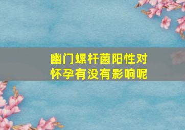 幽门螺杆菌阳性对怀孕有没有影响呢