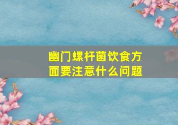 幽门螺杆菌饮食方面要注意什么问题