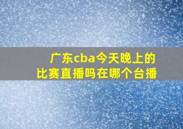 广东cba今天晚上的比赛直播吗在哪个台播