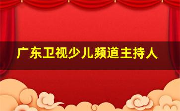 广东卫视少儿频道主持人