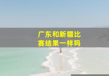 广东和新疆比赛结果一样吗