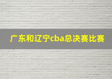 广东和辽宁cba总决赛比赛